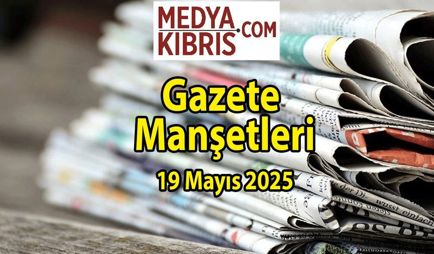 19 Mayıs 2025 Pazartesi KKTC Gazete Manşetleri